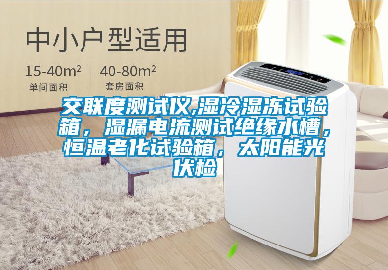交联度测试仪,湿冷湿冻试验箱,湿漏电流测试绝缘水槽,恒温老化试验箱,太阳能光伏检