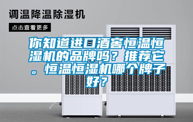 你知道进口酒窖恒温恒湿机的品牌吗?推荐它。恒温恒湿机哪个牌子好?