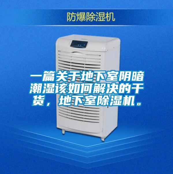 一篇关于地下室阴暗潮湿该如何解决的干货,地下室除湿机。