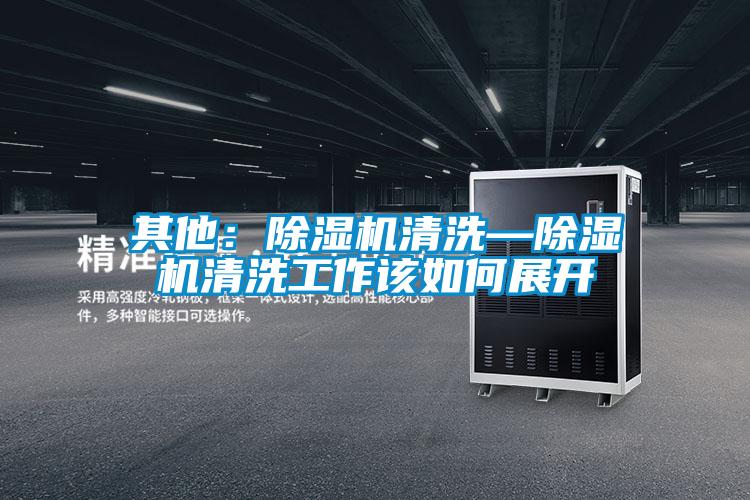 其他:除湿机清洗—除湿机清洗工作该如何展开