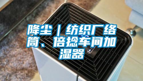 降尘|纺织厂络筒、倍捻车间加湿器