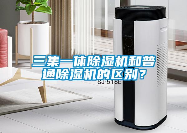 三集一体除湿机和普通除湿机的区别?