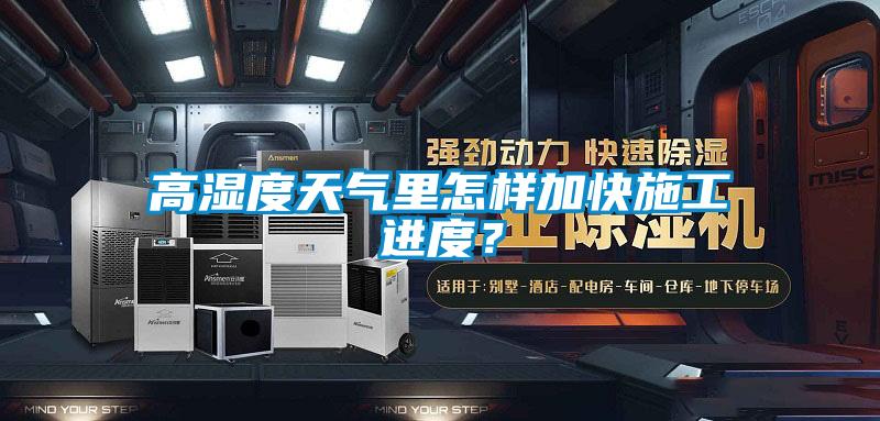 高湿度天气里怎样加快施工进度?