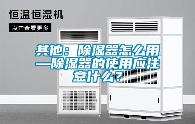 其他:除湿器怎么用—除湿器的使用应注意什么?