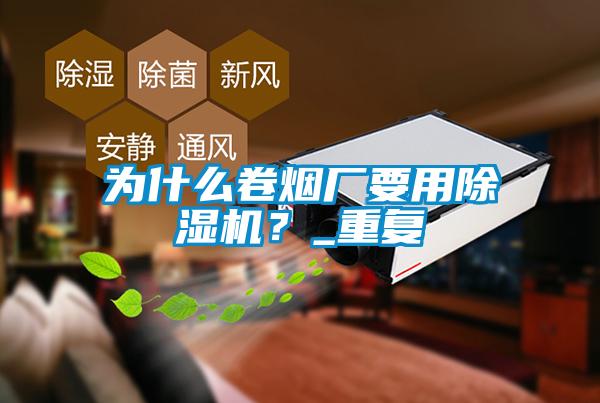 为什么卷烟厂要用除湿机?_重复