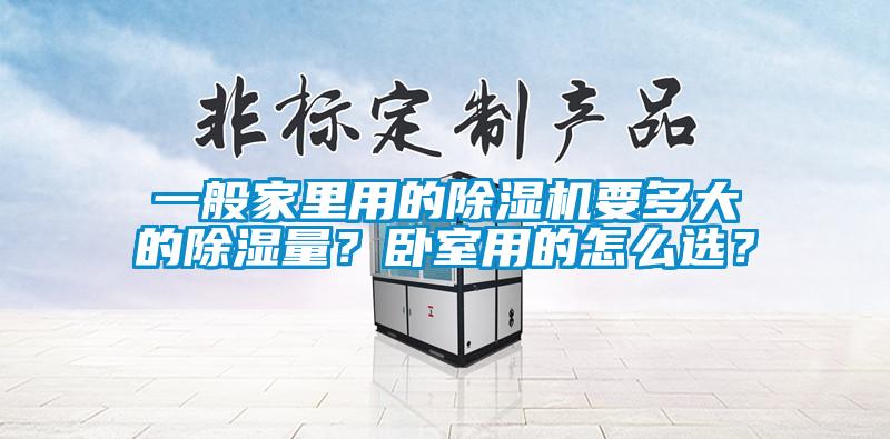 一般家里用的除湿机要多大的除湿量?卧室用的怎么选?
