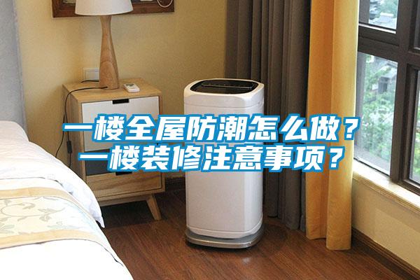 一楼全屋防潮怎么做?一楼装修注意事项?