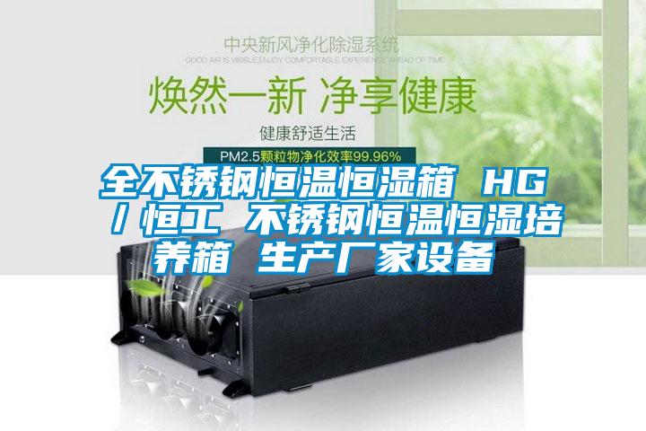 全不锈钢恒温恒湿箱 HG/恒工 不锈钢恒温恒湿培养箱 生产厂家设备