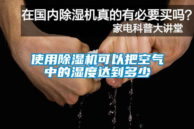 使用除湿机可以把空气中的湿度达到多少