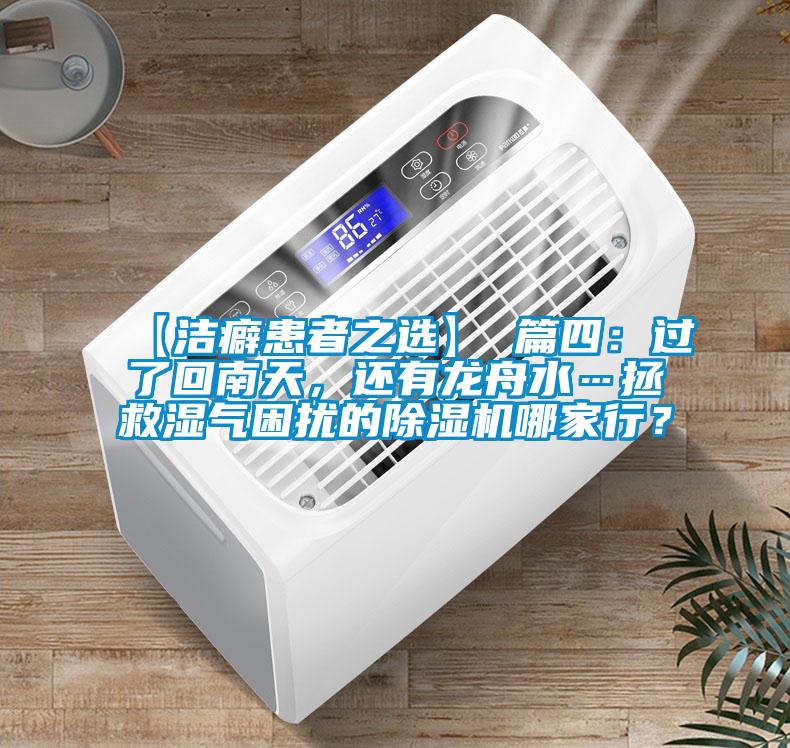 【洁癖患者之选】 篇四:过了回南天,还有龙舟水…拯救湿气困扰的除湿机哪家行?