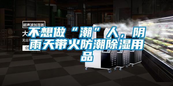 不想做“潮”人,阴雨天带火防潮除湿用品