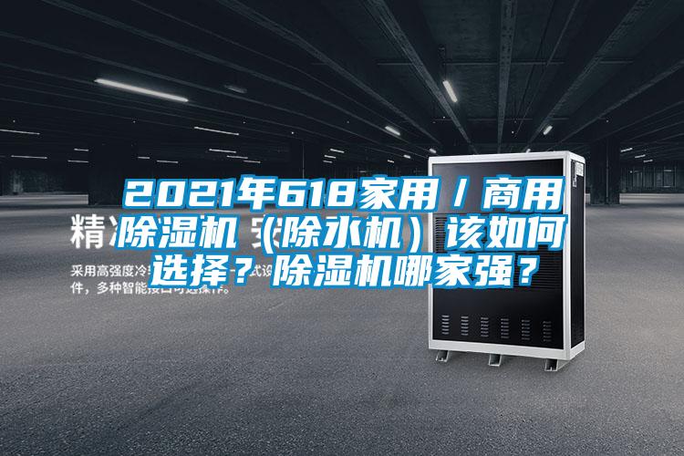 2021年618家用/商用除湿机(除水机)该如何选择?除湿机哪家强?