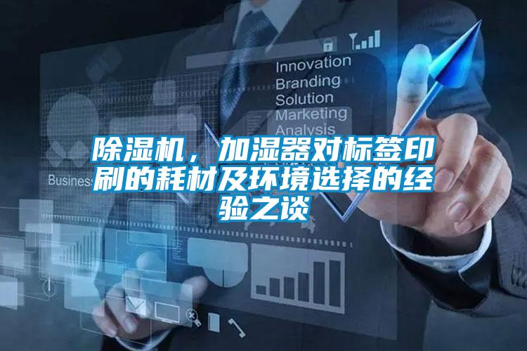 除湿机,加湿器对标签印刷的耗材及环境选择的经验之谈