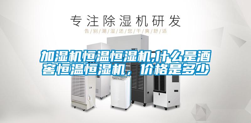 加湿机恒温恒湿机,什么是酒窖恒温恒湿机,价格是多少