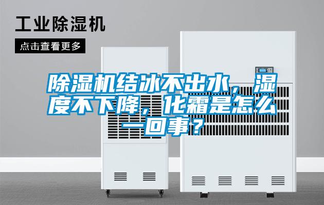 除湿机结冰不出水,湿度不下降,化霜是怎么一回事?