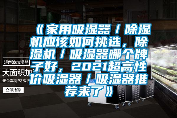 《家用吸湿器/除湿机应该如何挑选,除湿机/吸湿器哪个牌子好,2021超高性价吸湿器/吸湿器推荐来了》