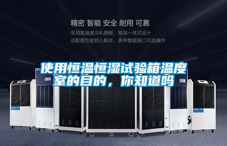 使用恒温恒湿试验箱温度室的目的,你知道吗