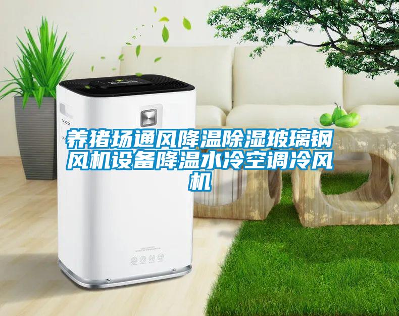 养猪场通风降温除湿玻璃钢风机设备降温水冷空调冷风机