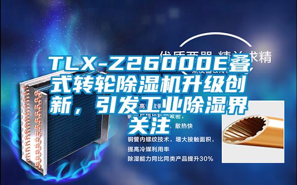 TLX-Z26000E叠式转轮除湿机升级创新,引发工业除湿界关注