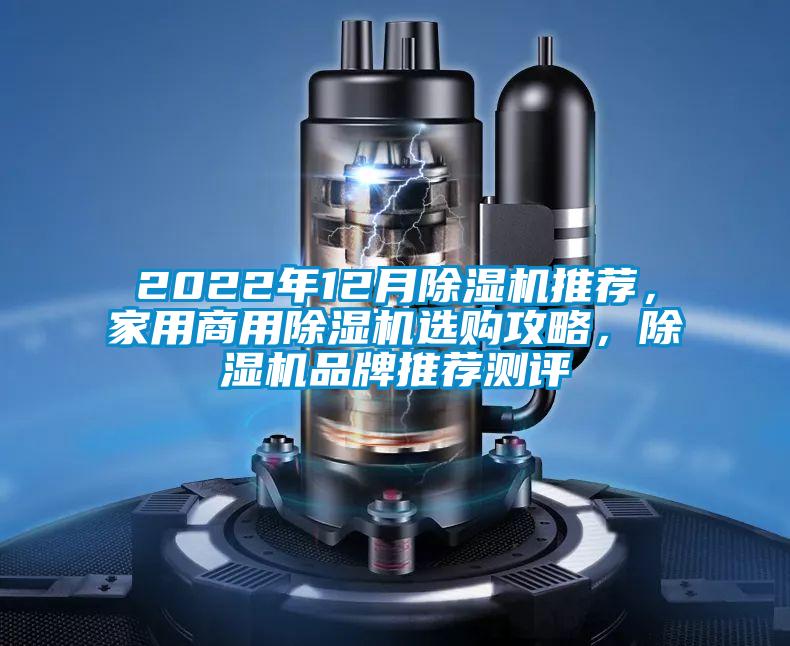 2022年12月除湿机推荐,家用商用除湿机选购攻略,除湿机品牌推荐测评