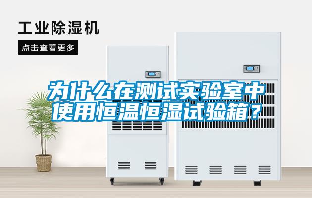 为什么在测试实验室中使用恒温恒湿试验箱?