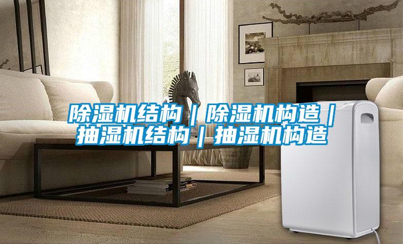 除湿机结构|除湿机构造|抽湿机结构|抽湿机构造
