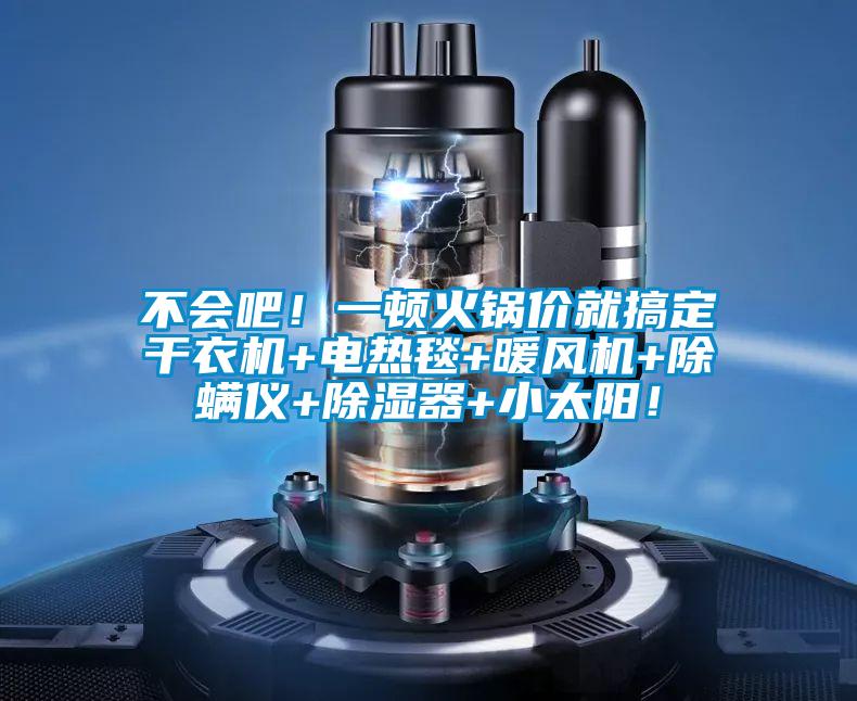 不会吧!一顿火锅价就搞定干衣机+电热毯+暖风机+除螨仪+除湿器+小太阳!
