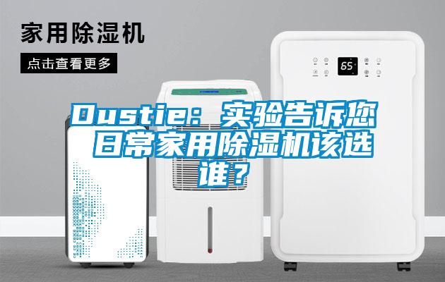 Dustie:实验告诉您 日常家用除湿机该选谁?