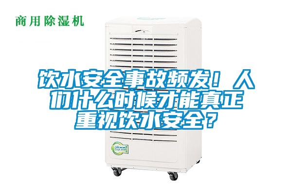 饮水安全事故频发!人们什么时候才能真正重视饮水安全?