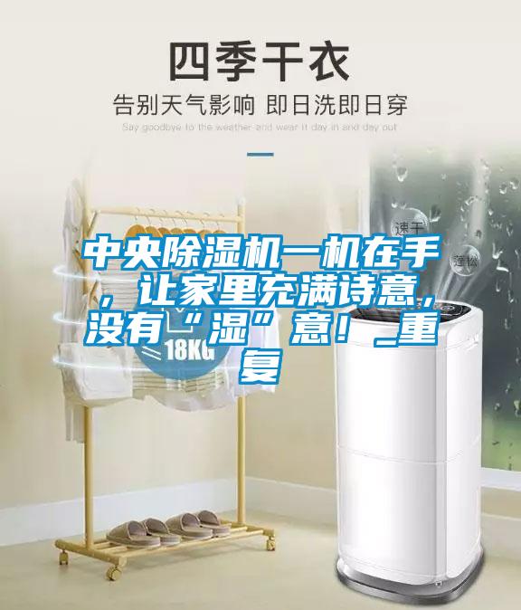中央除湿机一机在手,让家里充满诗意,没有“湿”意!_重复