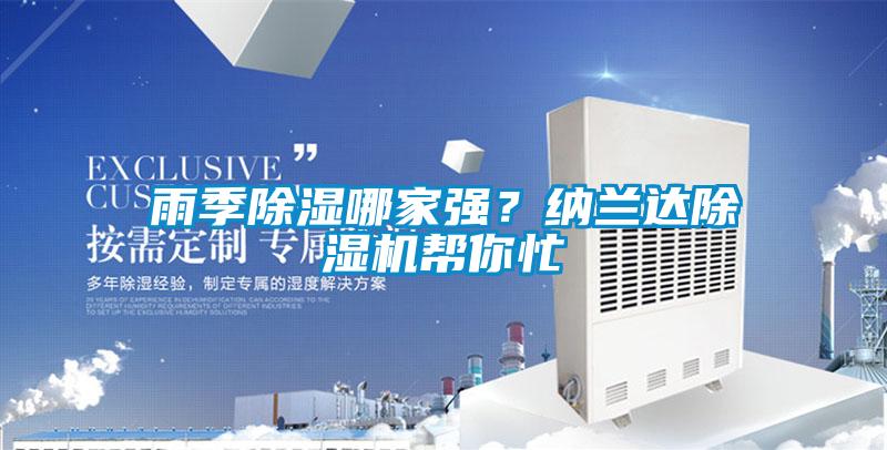 雨季除湿哪家强?纳兰达除湿机帮你忙