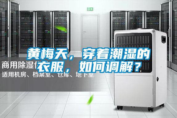 黄梅天,穿着潮湿的衣服,如何调解?