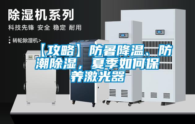 【攻略】防暑降温、防潮除湿,夏季如何保养激光器