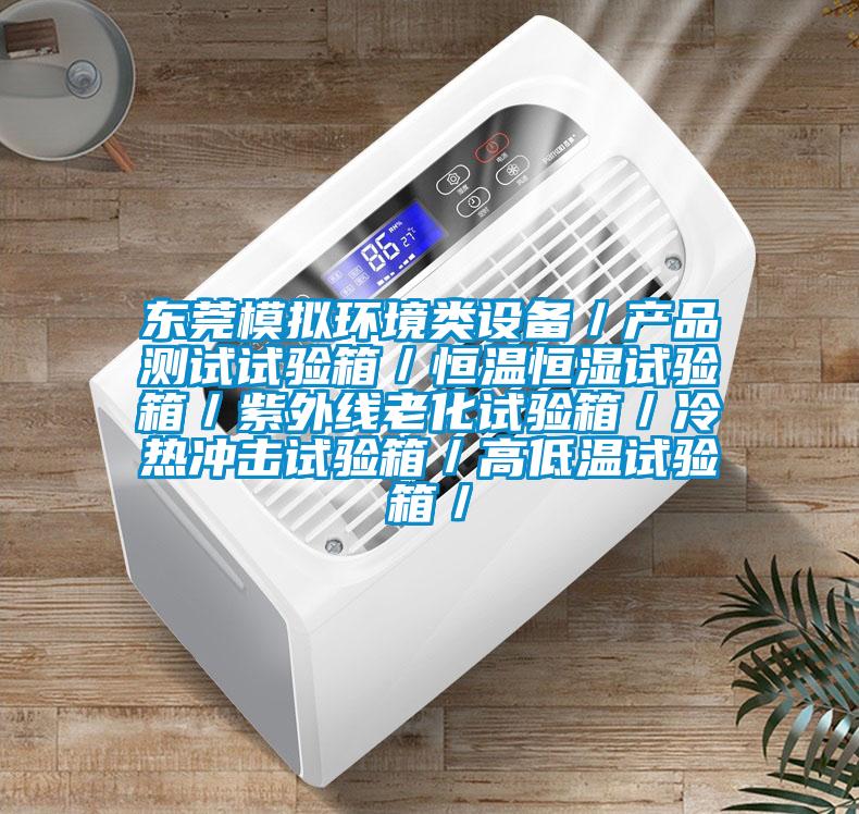 东莞模拟环境类设备/产品测试试验箱/恒温恒湿试验箱/紫外线老化试验箱/冷热冲击试验箱/高低温试验箱/