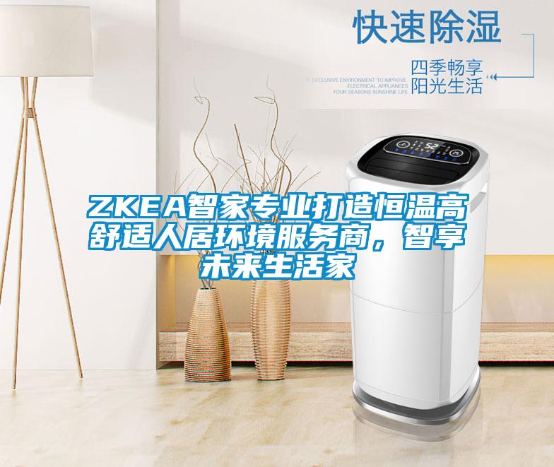 ZKEA智家专业打造恒温高舒适人居环境服务商,智享未来生活家
