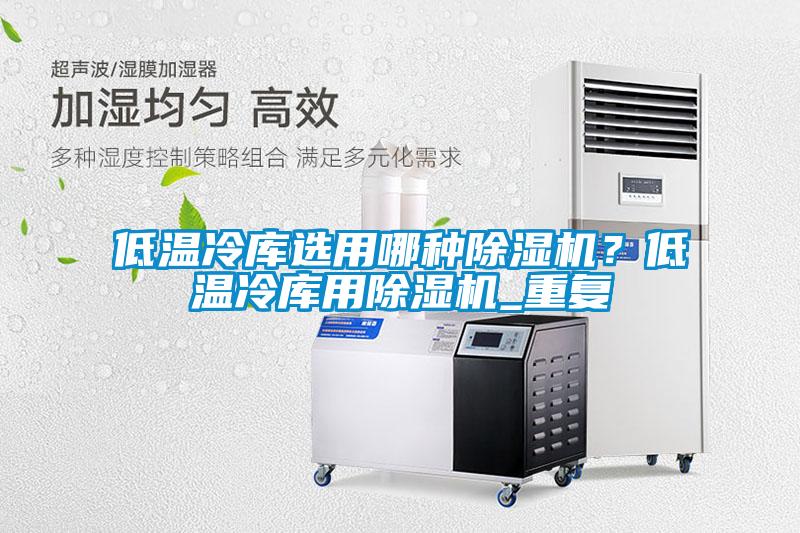 低温冷库选用哪种除湿机?低温冷库用除湿机_重复