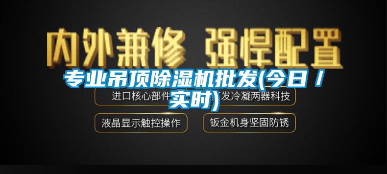 专业吊顶除湿机批发(今日/实时)