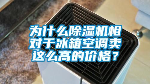 为什么除湿机相对于冰箱空调卖这么高的价格?