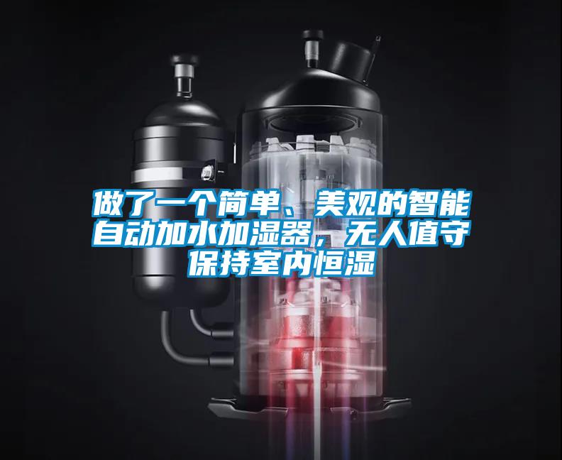 做了一个简单、美观的智能自动加水加湿器,无人值守保持室内恒湿