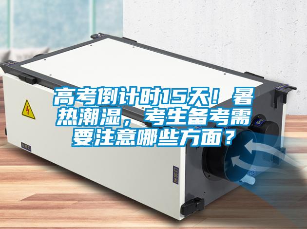 高考倒计时15天!暑热潮湿,考生备考需要注意哪些方面?