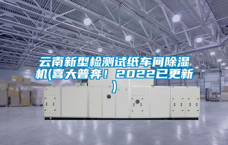 云南新型检测试纸车间除湿机(喜大普奔!2022已更新)