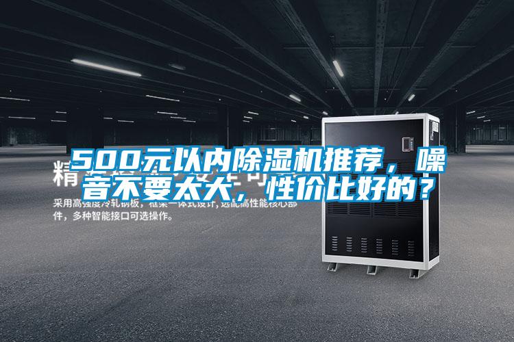 500元以内除湿机推荐,噪音不要太大,性价比好的?