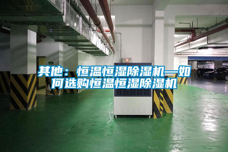其他:恒温恒湿除湿机—如何选购恒温恒湿除湿机
