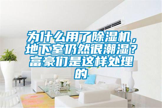 为什么用了除湿机,地下室仍然很潮湿?富豪们是这样处理的