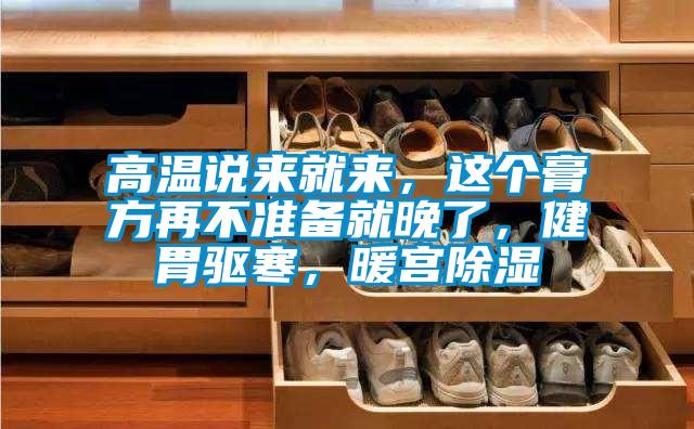 高温说来就来,这个膏方再不准备就晚了,健胃驱寒,暖宫除湿