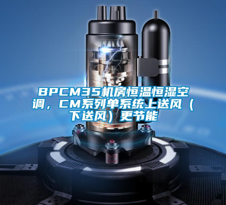 BPCM35机房恒温恒湿空调,CM系列单系统上送风(下送风)更节能