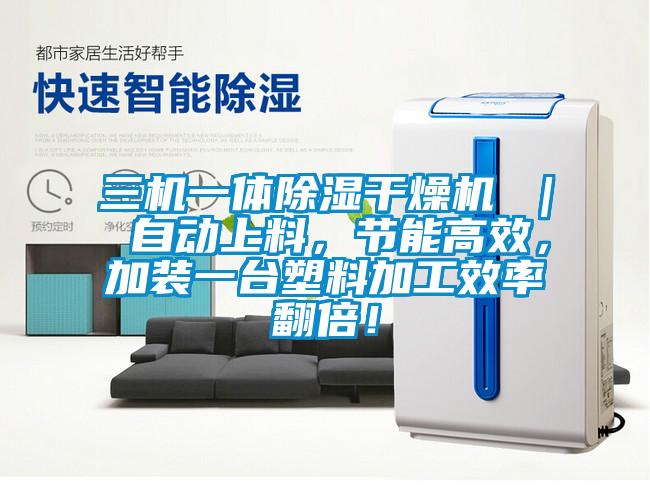 三机一体除湿干燥机 | 自动上料,节能高效,加装一台塑料加工效率翻倍!