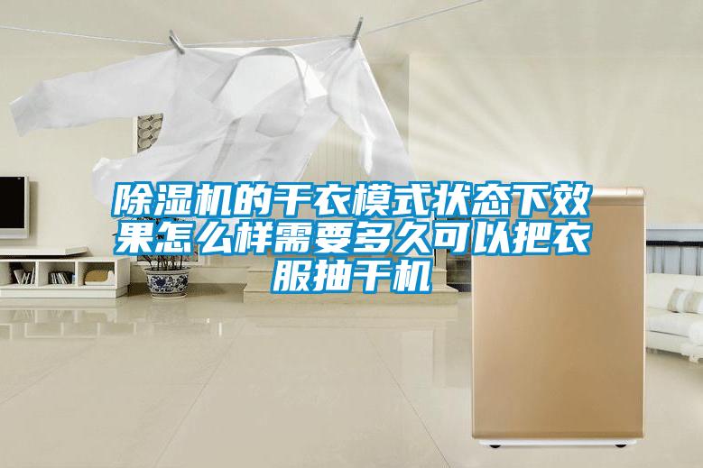 除湿机的干衣模式状态下效果怎么样需要多久可以把衣服抽干机