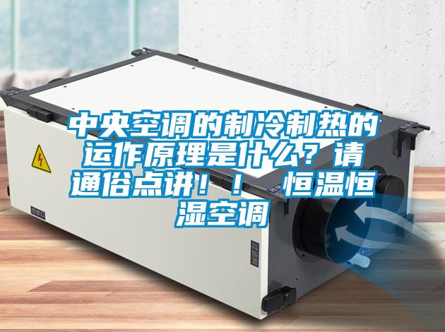 中央空调的制冷制热的运作原理是什么?请通俗点讲!! 恒温恒湿空调