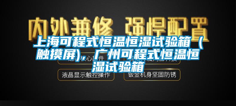 上海可程式恒温恒湿试验箱(触摸屏),广州可程式恒温恒湿试验箱